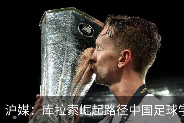 沪媒：库拉索崛起路径中国足球学不来，还是要踏踏实实搞青训
